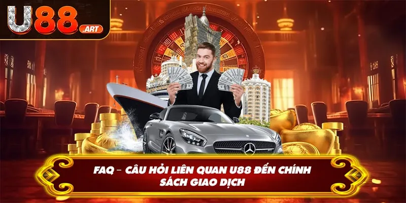 FAQ – Câu hỏi liên quan U88 đến chính sách giao dịch